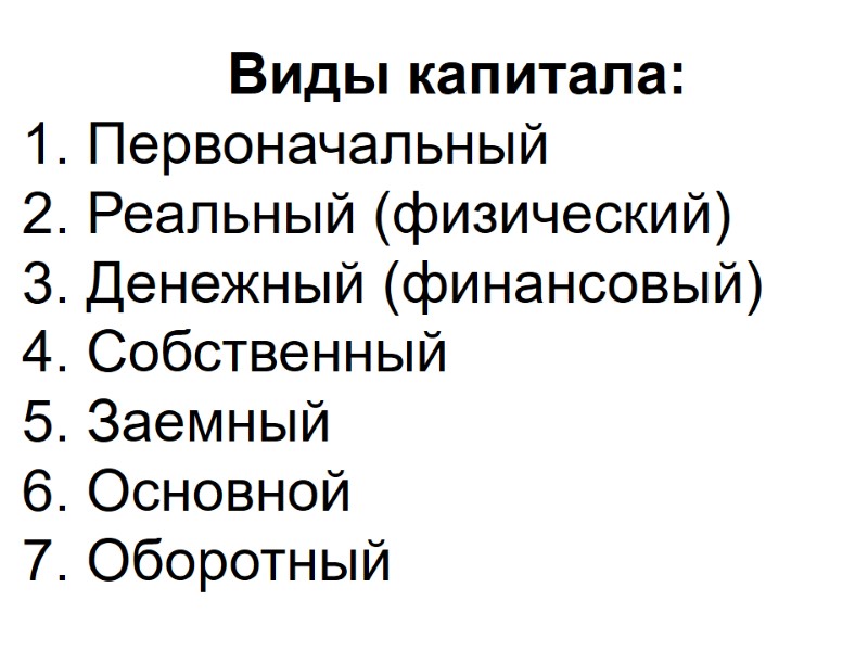 Виды капитала: 1. Первоначальный 2. Реальный (физический) 3. Денежный (финансовый) 4. Собственный 5. Заемный